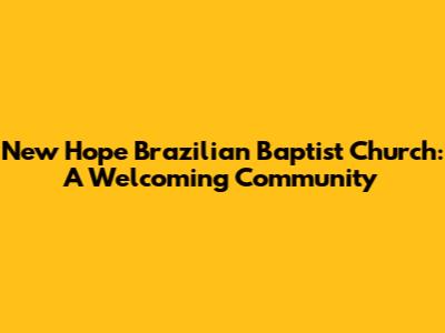 New Hope Brazilian Baptist Church: A Welcoming Community