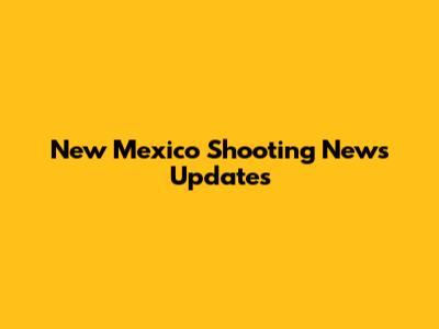 New Mexico Shooting News Updates