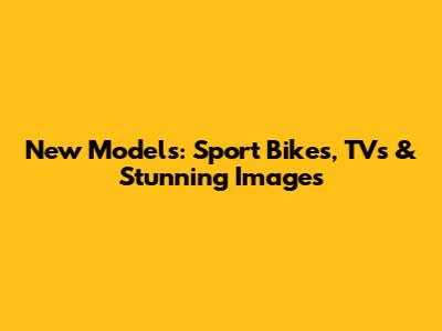 New Models: Sport Bikes, TVs & Stunning Images