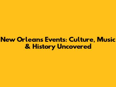 New Orleans Events: Culture, Music & History Uncovered