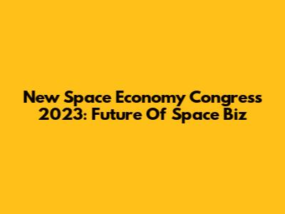 New Space Economy Congress 2023: Future Of Space Biz