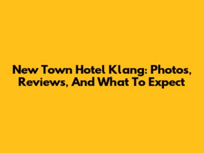 New Town Hotel Klang: Photos, Reviews, And What To Expect