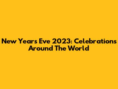 New Year's Eve 2023: Celebrations Around The World