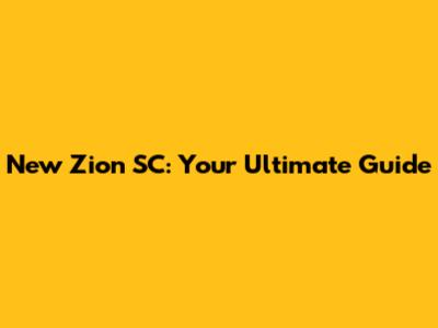 New Zion SC: Your Ultimate Guide