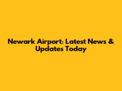 Newark Airport: Latest News & Updates Today