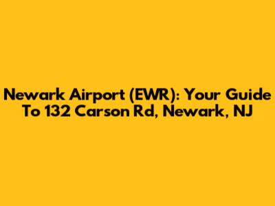 Newark Airport (EWR): Your Guide To 132 Carson Rd, Newark, NJ