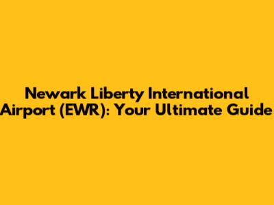 Newark Liberty International Airport (EWR): Your Ultimate Guide