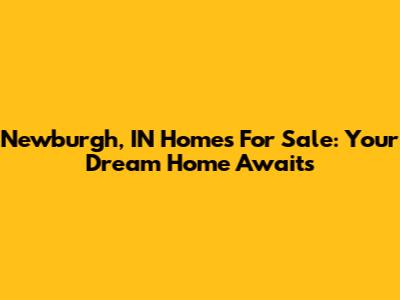 Newburgh, IN Homes For Sale: Your Dream Home Awaits