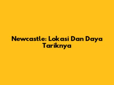 Newcastle: Lokasi Dan Daya Tariknya