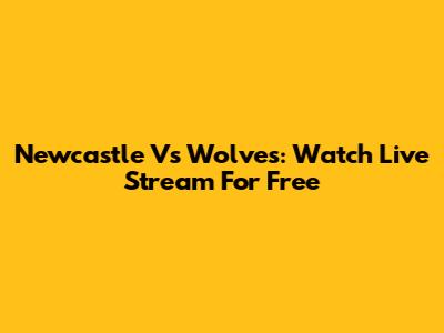 Newcastle Vs Wolves: Watch Live Stream For Free