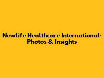 Newlife Healthcare International: Photos & Insights