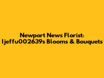 Newport News Florist: Ijeffu002639s Blooms & Bouquets