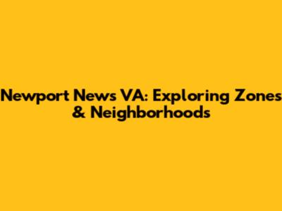 Newport News VA: Exploring Zones & Neighborhoods