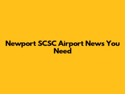 Newport SCSC Airport News You Need