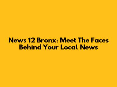 News 12 Bronx: Meet The Faces Behind Your Local News
