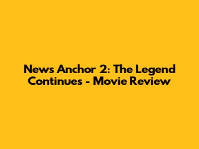 News Anchor 2: The Legend Continues - Movie Review