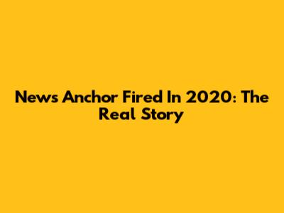 News Anchor Fired In 2020: The Real Story