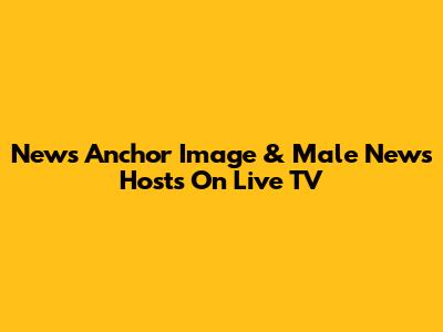 News Anchor Image & Male News Hosts On Live TV