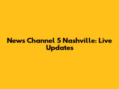 News Channel 5 Nashville: Live Updates