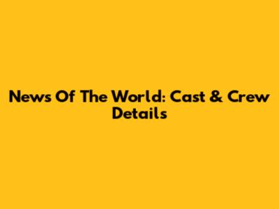 News Of The World: Cast & Crew Details