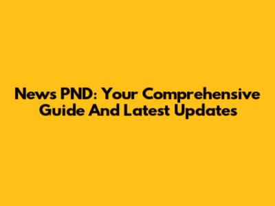 News PND: Your Comprehensive Guide And Latest Updates
