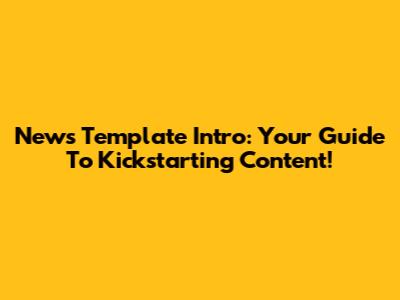 News Template Intro: Your Guide To Kickstarting Content!