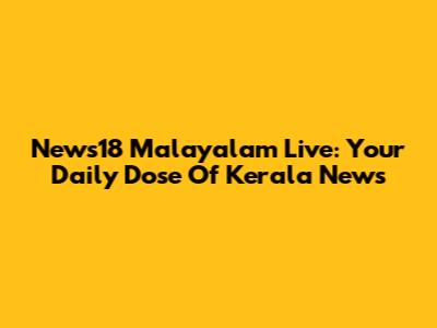 News18 Malayalam Live: Your Daily Dose Of Kerala News