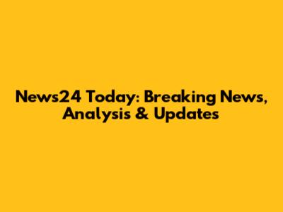 News24 Today: Breaking News, Analysis & Updates