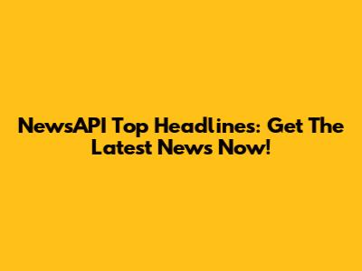 NewsAPI Top Headlines: Get The Latest News Now!