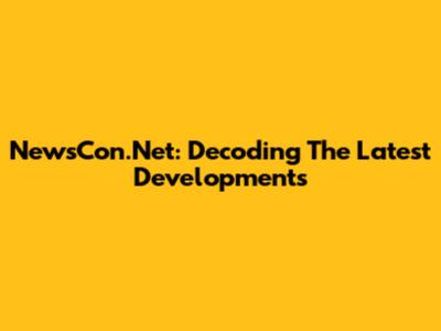 NewsCon.Net: Decoding The Latest Developments