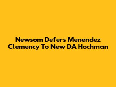 Newsom Defers Menendez Clemency To New DA Hochman