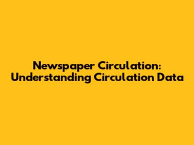 Newspaper Circulation: Understanding Circulation Data