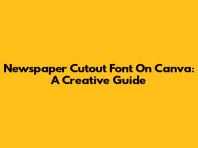 Newspaper Cutout Font On Canva: A Creative Guide