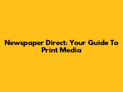 Newspaper Direct: Your Guide To Print Media