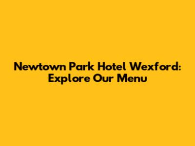 Newtown Park Hotel Wexford: Explore Our Menu