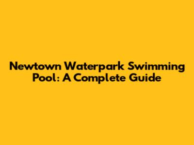 Newtown Waterpark Swimming Pool: A Complete Guide