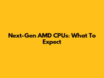Next-Gen AMD CPUs: What To Expect