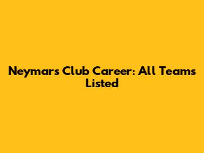 Neymar's Club Career: All Teams Listed