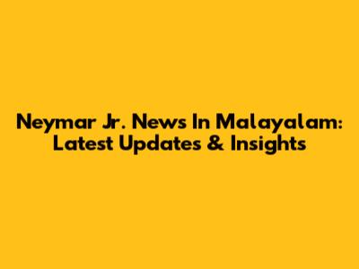 Neymar Jr. News In Malayalam: Latest Updates & Insights