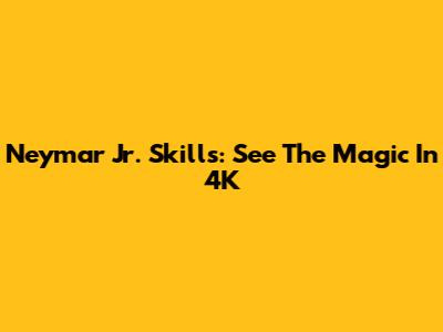 Neymar Jr. Skills: See The Magic In 4K