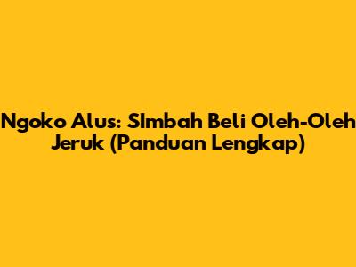 Ngoko Alus: SImbah Beli Oleh-Oleh Jeruk (Panduan Lengkap)