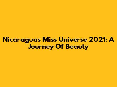 Nicaragua's Miss Universe 2021: A Journey Of Beauty