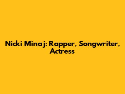 Nicki Minaj: Rapper, Songwriter, Actress