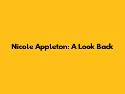 Nicole Appleton: A Look Back