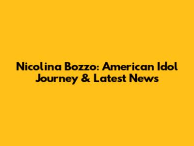 Nicolina Bozzo: American Idol Journey & Latest News