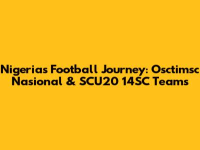Nigeria's Football Journey: Osctimsc Nasional & SCU20 14SC Teams