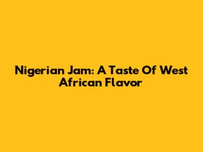 Nigerian Jam: A Taste Of West African Flavor