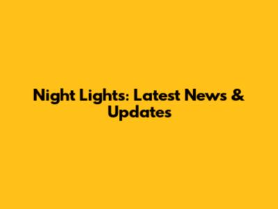 Night Lights: Latest News & Updates