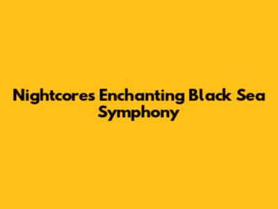 Nightcore's Enchanting Black Sea Symphony