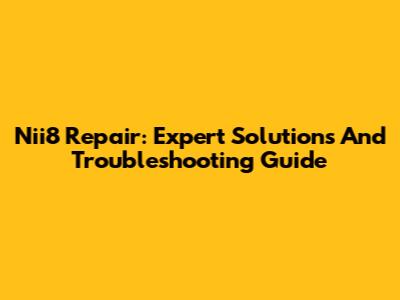Nii8 Repair: Expert Solutions And Troubleshooting Guide